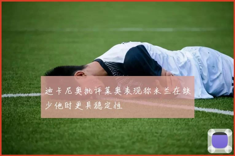 迪卡尼奥批评莱奥表现称米兰在缺少他时更具稳定性