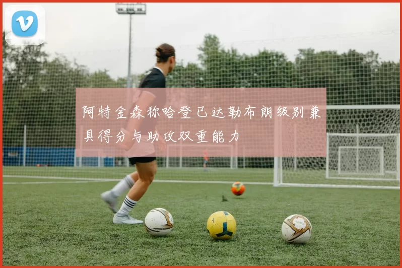 阿特金森称哈登已达勒布朗级别兼具得分与助攻双重能力