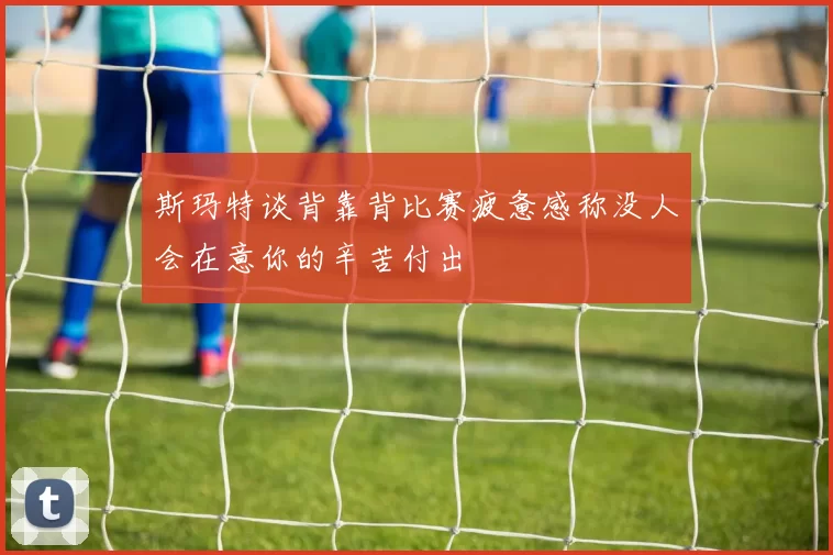 斯玛特谈背靠背比赛疲惫感称没人会在意你的辛苦付出