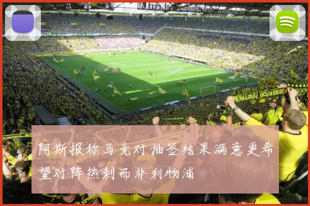 阿斯报称马竞对抽签结果满意更希望对阵热刺而非利物浦