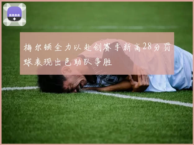 梅尔顿全力以赴创赛季新高28分罚球表现出色助队争胜