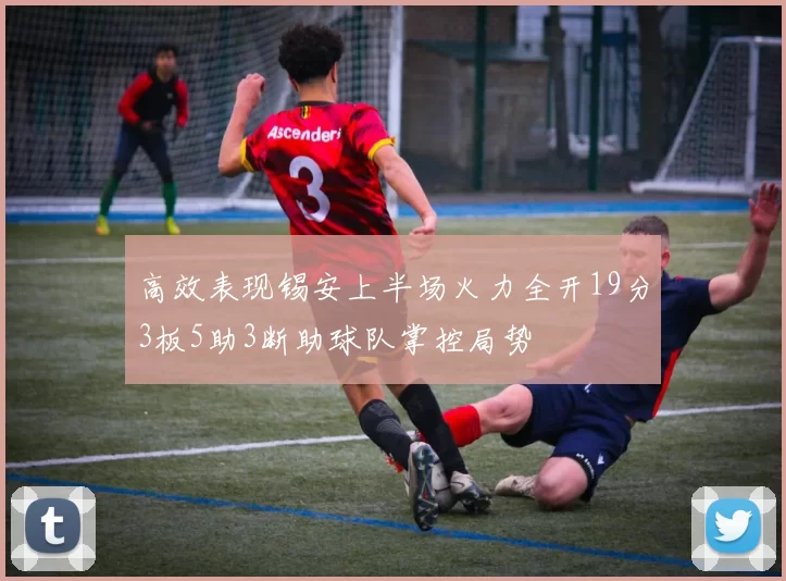 高效表现锡安上半场火力全开19分3板5助3断助球队掌控局势