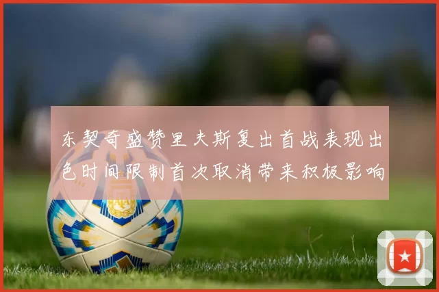 东契奇盛赞里夫斯复出首战表现出色时间限制首次取消带来积极影响